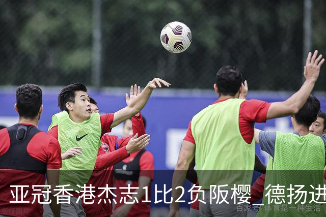 亚冠香港杰志1比2负阪樱 德扬进球独尊亚冠射手王