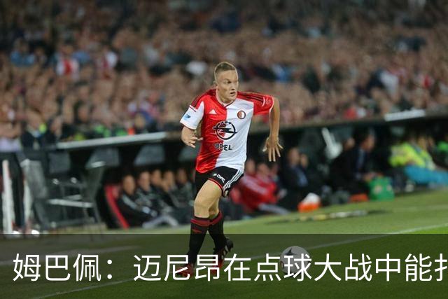 姆巴佩：迈尼昂在点球大战中能扑出3个，但我不希望走到那一步